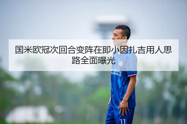 国米欧冠次回合变阵在即小因扎吉用人思路全面曝光